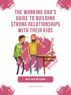 The Working Dad's Guide to Building Strong Relationships with their Kids (eBook, ePUB) - Brooks, Aurora