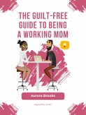 The Guilt-Free Guide to Being a Working Mom (eBook, ePUB)