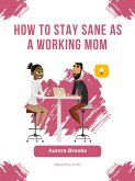 How to Stay Sane as a Working Mom (eBook, ePUB)