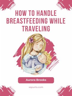 How to handle breastfeeding while traveling (eBook, ePUB) - Brooks, Aurora