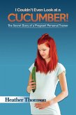 I Couldn't Even Look at a Cucumber! (eBook, ePUB) I Couldn't Even Look at a Cucumber! (eBook, ePUB)