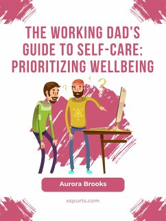 The Working Dad's Guide to Self-Care: Prioritizing Wellbeing (eBook, ePUB) - Brooks, Aurora