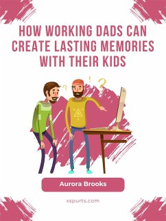 How Working Dads Can Create Lasting Memories with Their Kids (eBook, ePUB) - Brooks, Aurora