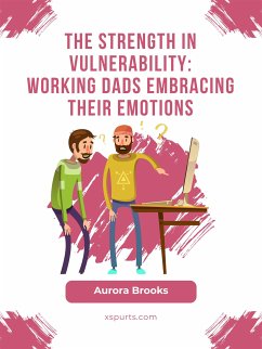 The Strength in Vulnerability: Working Dads Embracing their Emotions (eBook, ePUB) - Brooks, Aurora