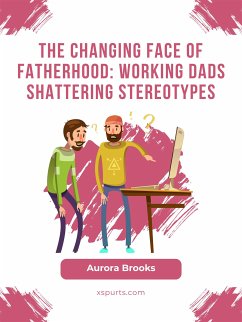 The Changing Face of Fatherhood: Working Dads Shattering Stereotypes (eBook, ePUB) - Brooks, Aurora