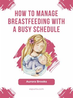 How to manage breastfeeding with a busy schedule (eBook, ePUB) - Brooks, Aurora