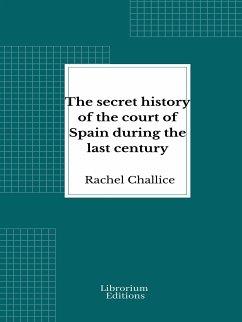 The secret history of the court of Spain during the last century (eBook, ePUB) - Challice, Rachel