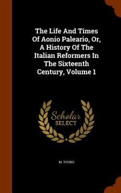 The Life And Times Of Aonio Paleario, Or, A History Of The Italian Reformers In The Sixteenth Century, Volume 1 - Young, M.