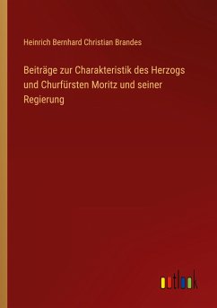 Beiträge zur Charakteristik des Herzogs und Churfürsten Moritz und seiner Regierung