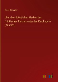 Über die südöstlichen Marken des fränkischen Reiches unter den Karolingern (795-907) - Dümmler, Ernst