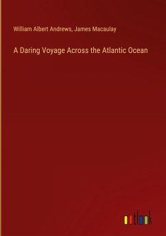 A Daring Voyage Across the Atlantic Ocean - Andrews, William Albert; Macaulay, James