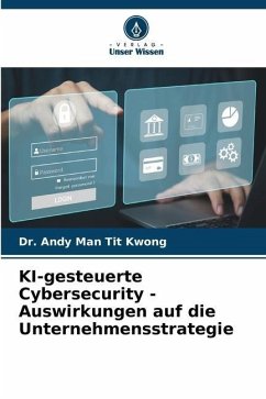 KI-gesteuerte Cybersecurity - Auswirkungen auf die Unternehmensstrategie - Kwong, Dr. Andy Man Tit