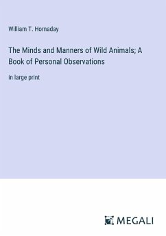 The Minds and Manners of Wild Animals; A Book of Personal Observations - Hornaday, William T.