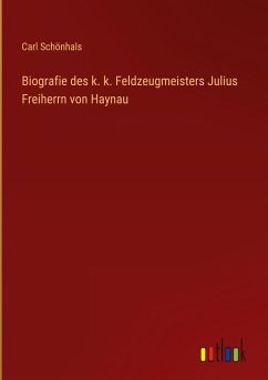 Biografie des k. k. Feldzeugmeisters Julius Freiherrn von Haynau
