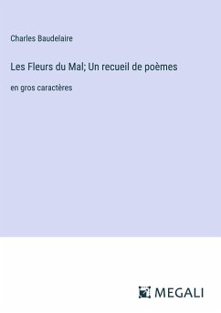 Les Fleurs du Mal; Un recueil de poèmes - Baudelaire, Charles