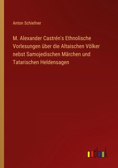 M. Alexander Castrén's Ethnolische Vorlesungen über die Altaischen Völker nebst Samojedischen Märchen und Tatarischen Heldensagen