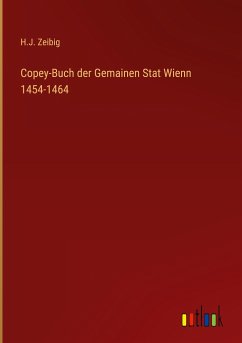 Copey-Buch der Gemainen Stat Wienn 1454-1464 - Zeibig, H. J.