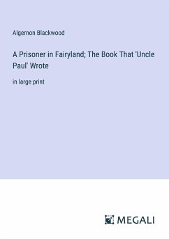 A Prisoner in Fairyland; The Book That 'Uncle Paul' Wrote - Blackwood, Algernon