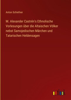 M. Alexander Castrén's Ethnolische Vorlesungen über die Altaischen Völker nebst Samojedischen Märchen und Tatarischen Heldensagen