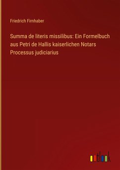 Summa de literis missilibus: Ein Formelbuch aus Petri de Hallis kaiserlichen Notars Processus judiciarius - Firnhaber, Friedrich