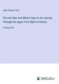 The Iron Star And What It Saw on Its Journey Through the Ages; From Myth to History - True, John Preston