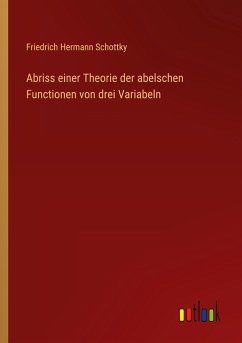 Abriss einer Theorie der abelschen Functionen von drei Variabeln - Schottky, Friedrich Hermann