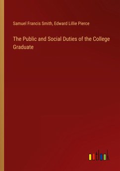 The Public and Social Duties of the College Graduate - Smith, Samuel Francis; Pierce, Edward Lillie