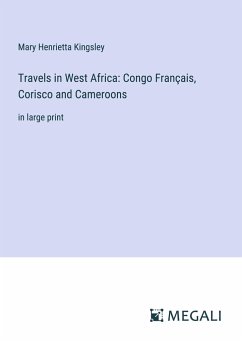 Travels in West Africa: Congo Français, Corisco and Cameroons - Kingsley, Mary Henrietta