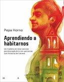 Aprendiendo a habitarnos. Un modelo de intervención psicoterapéutica con personas con historia de trauma Aprendiendo a habitarnos. Un modelo de intervención psicoterapéutica con personas con historia de trauma