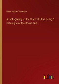 A Bibliography of the State of Ohio: Being a Catalogue of the Books and ...