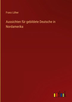 Aussichten für gebildete Deutsche in Nordamerika - Löher, Franz