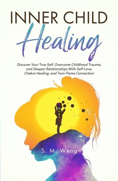 Inner Child Healing Discover Your True Self, Overcome Childhood Trauma, and Deepen Relationships With Self-Love, Chakra Healing, and Twin Flame Connection - Weng, S. M.