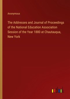 The Addresses and Journal of Proceedings of the National Education Association Session of the Year 1880 at Chautauqua, New York - Anonymous