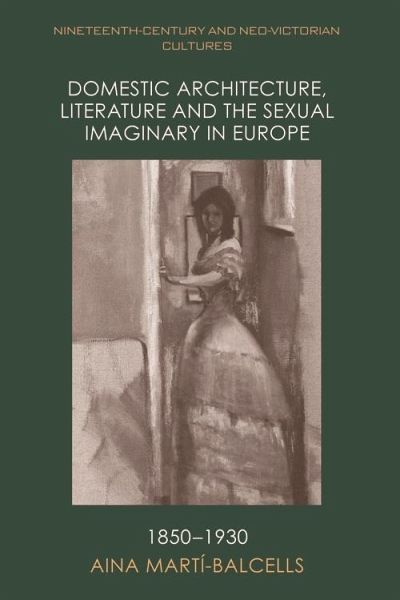 Domestic Architecture, Literature and the Sexual Imaginary in Europe, 1850-1930 (eBook, ePUB) Domestic Architecture, Literature and the Sexual Imaginary in Europe, 1850-1930 (eBook, ePUB)