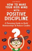 How to Make Your Kids Mind With Positive Discipline: A Parenting Guide to Build Relationships And Reduce Conflict (eBook, ePUB)