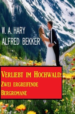 Verliebt im Hochwald: Zwei ergreifende Bergromane (eBook, ePUB) - Bekker, Alfred; Hary, W. A.