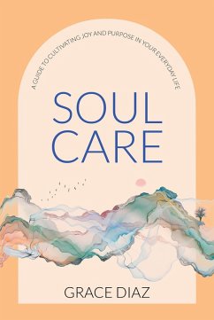 Soul Care: A Guide to Cultivating Joy and Purpose in Your Everyday Life (eBook, ePUB) - Diaz, Grace