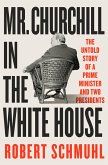 Mr. Churchill in the White House: The Untold Story of a Prime Minister and Two Presidents (eBook, ePUB)