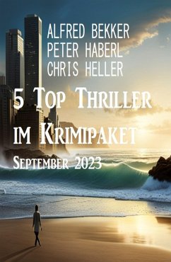 5 Top Thriller im Krimipaket September 2023 (eBook, ePUB) - Bekker, Alfred; Haberl, Peter; Heller, Chris