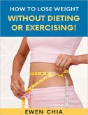 How To Lose Weight Without Dieting Or Exercising! (eBook, ePUB) How To Lose Weight Without Dieting Or Exercising! (eBook, ePUB)