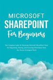 Microsoft SharePoint For Beginners: The Complete Guide To Mastering Microsoft SharePoint Store For Organizing, Sharing, and Accessing Information From Any Device (Computer/Tech) (eBook, ePUB)