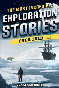 The Most Incredible Exploration Stories Ever Told - Hunt, Jonathan