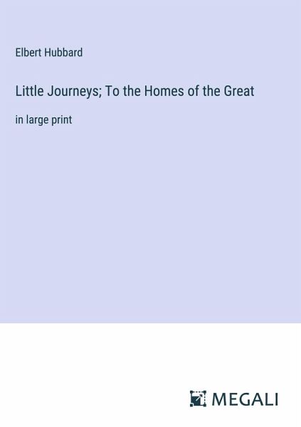 Little Journeys; To the Homes of the Great Little Journeys; To the Homes of the Great