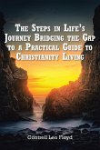 The Steps in Life's Journey Bridging the Gap to a Practical Guide to Christianity Living