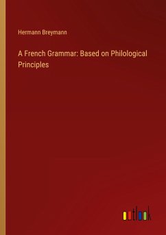 A French Grammar: Based on Philological Principles