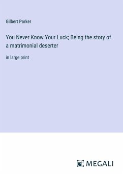 You Never Know Your Luck; Being the story of a matrimonial deserter - Parker, Gilbert