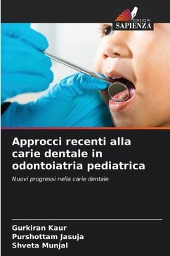 Approcci recenti alla carie dentale in odontoiatria pediatrica - Kaur, Gurkiran;JASUJA, PURSHOTTAM;Munjal, Shveta