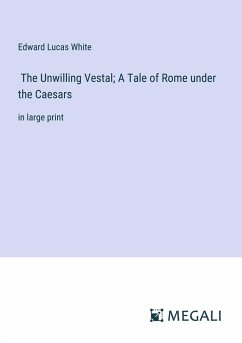 The Unwilling Vestal; A Tale of Rome under the Caesars - White, Edward Lucas