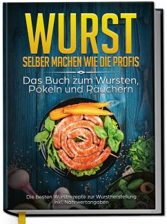 Wurst selber machen wie die Profis: Das Buch zum Wursten, Pökeln und Räuchern - Die besten Wurstrezepte zur Wurstherstellung - Weber, Lorina