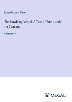 The Unwilling Vestal; A Tale of Rome under the Caesars - White, Edward Lucas